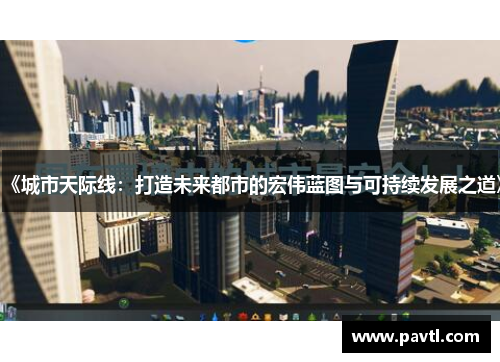 《城市天际线：打造未来都市的宏伟蓝图与可持续发展之道》