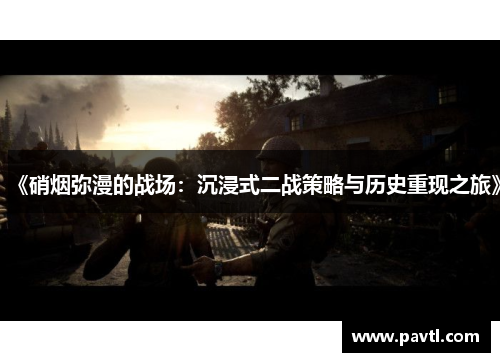 《硝烟弥漫的战场：沉浸式二战策略与历史重现之旅》