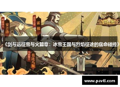 《剑与远征雪与火篇章：冰雪王国与烈焰征途的宿命碰撞》