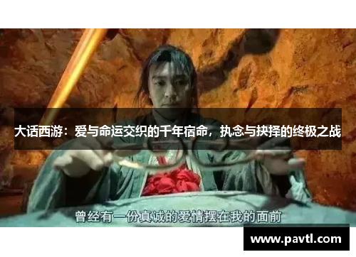 大话西游：爱与命运交织的千年宿命，执念与抉择的终极之战