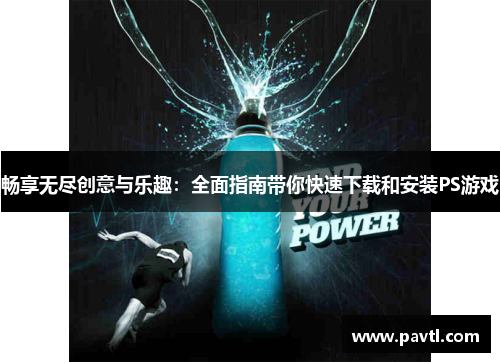畅享无尽创意与乐趣：全面指南带你快速下载和安装PS游戏