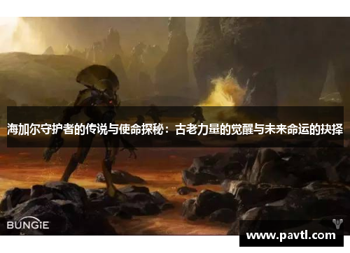 海加尔守护者的传说与使命探秘：古老力量的觉醒与未来命运的抉择