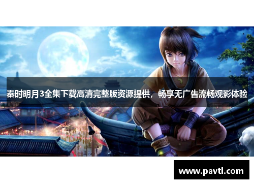 秦时明月3全集下载高清完整版资源提供，畅享无广告流畅观影体验