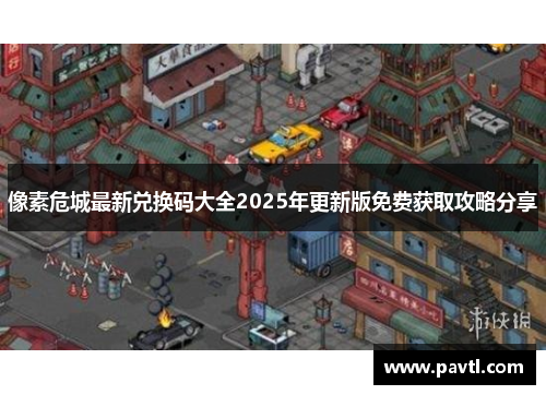 像素危城最新兑换码大全2025年更新版免费获取攻略分享